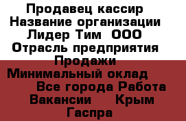 Продавец-кассир › Название организации ­ Лидер Тим, ООО › Отрасль предприятия ­ Продажи › Минимальный оклад ­ 23 000 - Все города Работа » Вакансии   . Крым,Гаспра